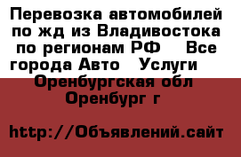 Перевозка автомобилей по жд из Владивостока по регионам РФ! - Все города Авто » Услуги   . Оренбургская обл.,Оренбург г.